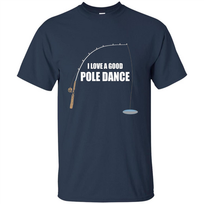 Fishing Humor T-shirt I Love A Good Pole Dance T-Shirt Navy