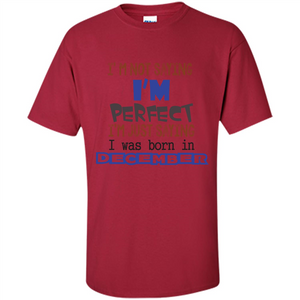 December T-shirt I'm Not Saying I Am Perfect I'm Just Saying I Was Born In December