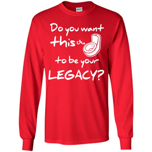 Funny T-shirt Do You Want This To Be Your Legacy