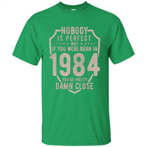 Nobody's Perfect But If You Were Born In 1984 You're Pretty Damn Close T-shirt