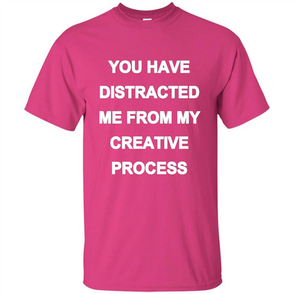 You Have Distracted Me From My Creative Process T-shirt Heliconia