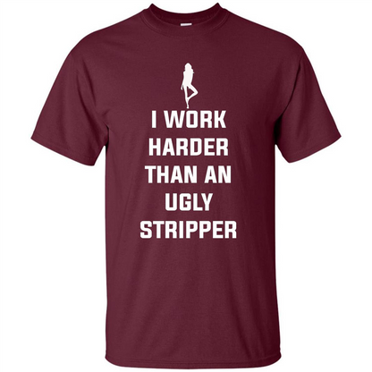 I Work Harder Than An Ugly Stripper T-shirt Maroon