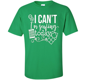 I Can't I'm Sewing Today Shirt | Craft Sew Quilt t-shirt