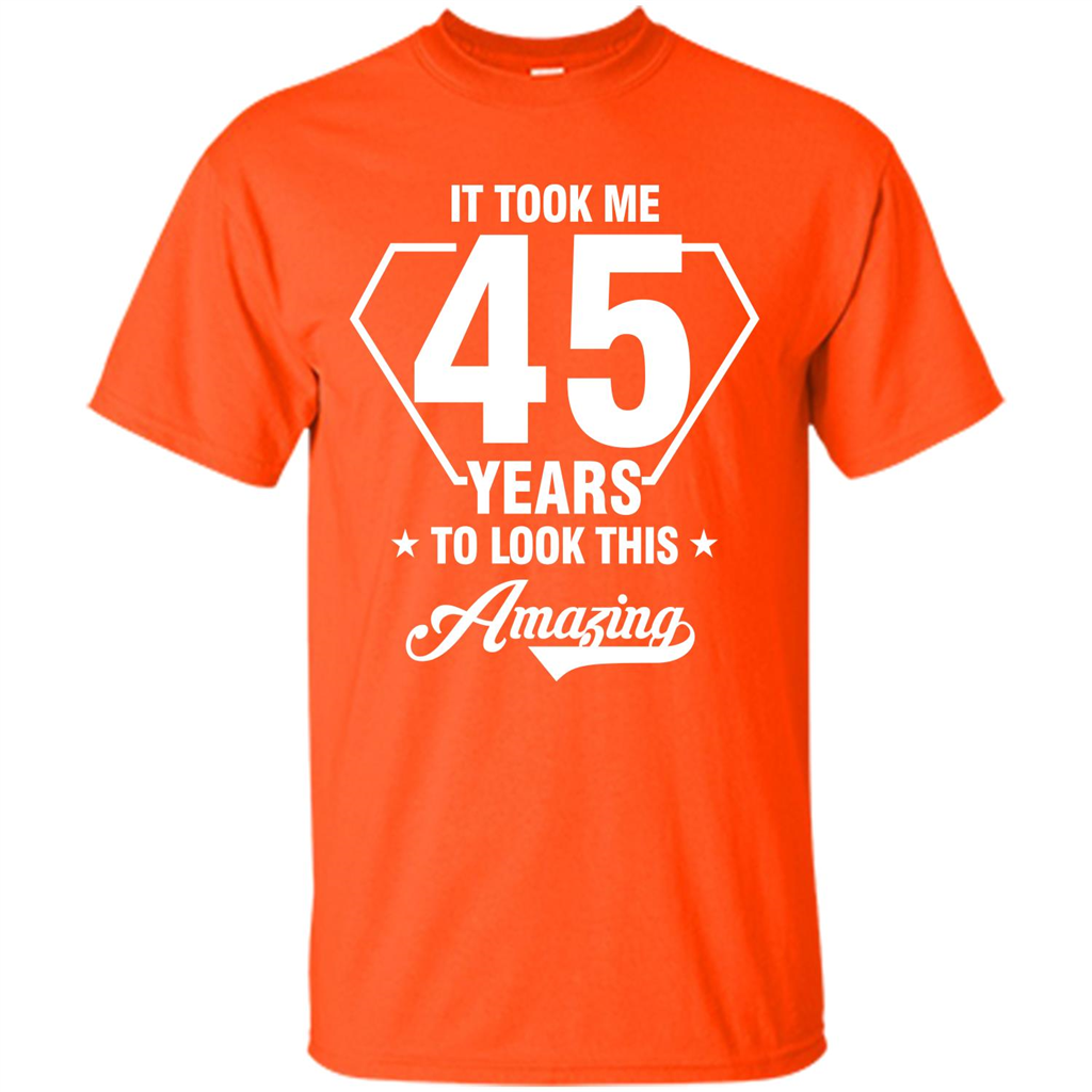 Birthday Gift T-shirt It Took Me 45 Years To Look This Amazing Orange