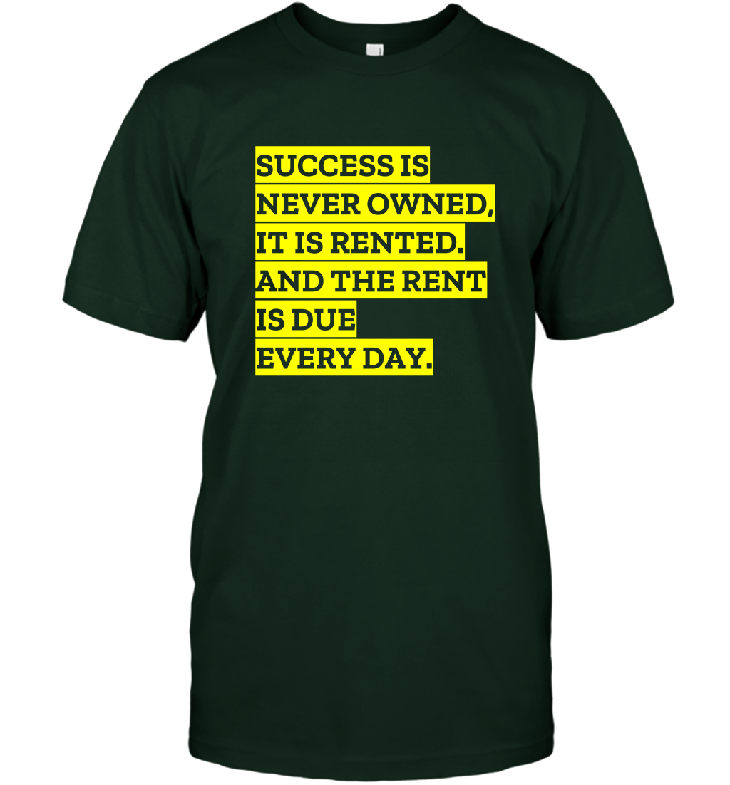 Success Is Never Owned It Is Rented And The Rent Is Due Every Day Shirt T-Shirt T-Shirt Forest Green