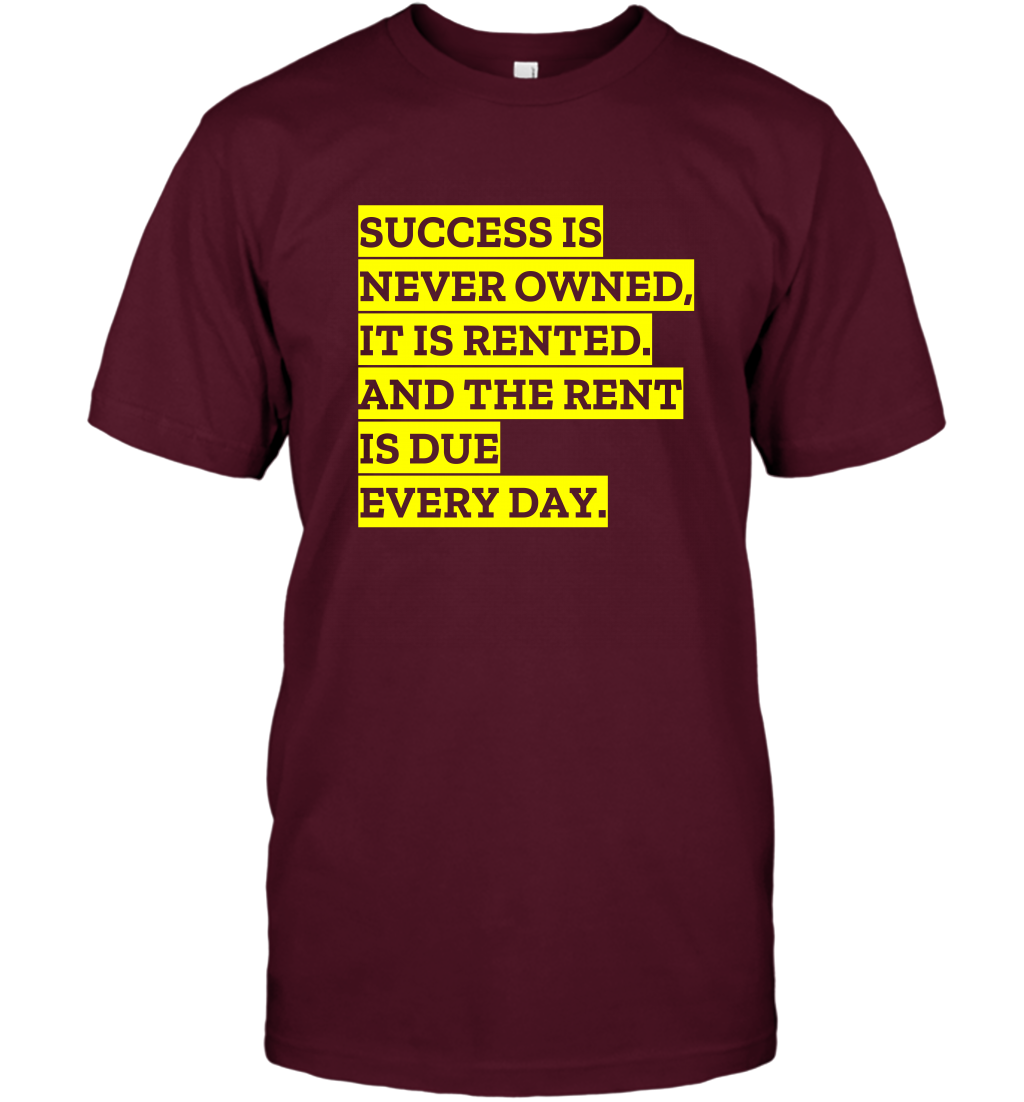 Success Is Never Owned It Is Rented And The Rent Is Due Every Day Shirt T-Shirt T-Shirt Maroon