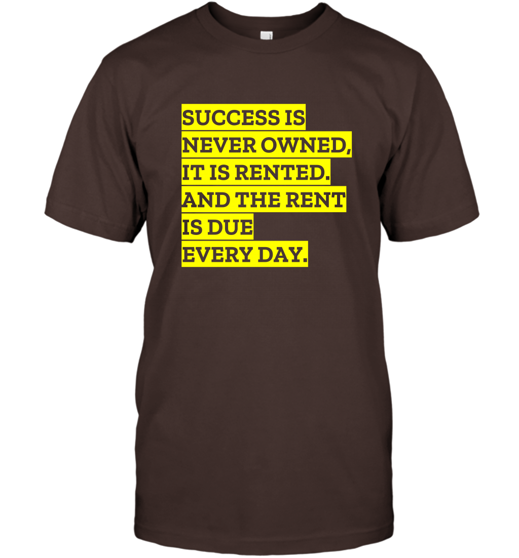 Success Is Never Owned It Is Rented And The Rent Is Due Every Day Shirt T-Shirt T-Shirt Dark Chocolate