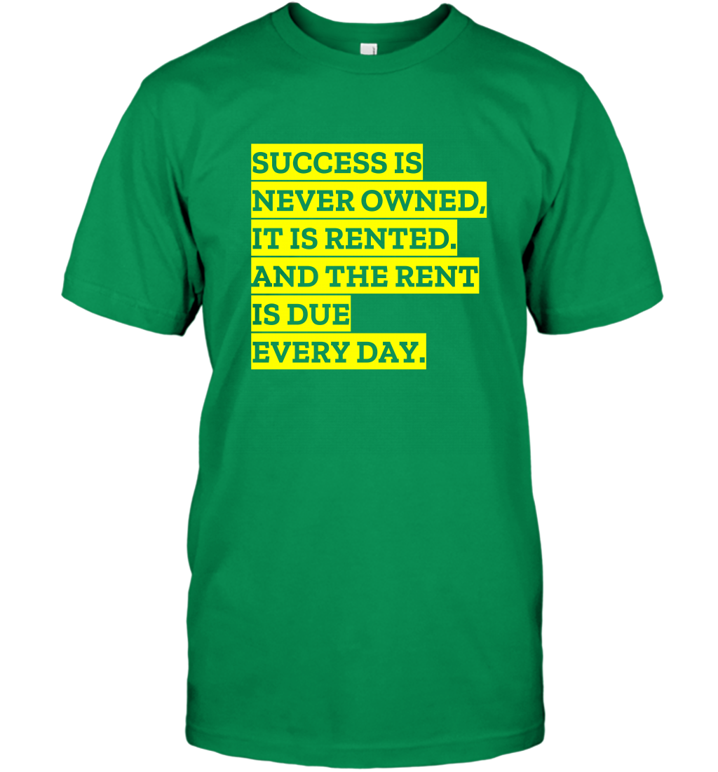 Success Is Never Owned It Is Rented And The Rent Is Due Every Day Shirt T-Shirt T-Shirt Irish Green