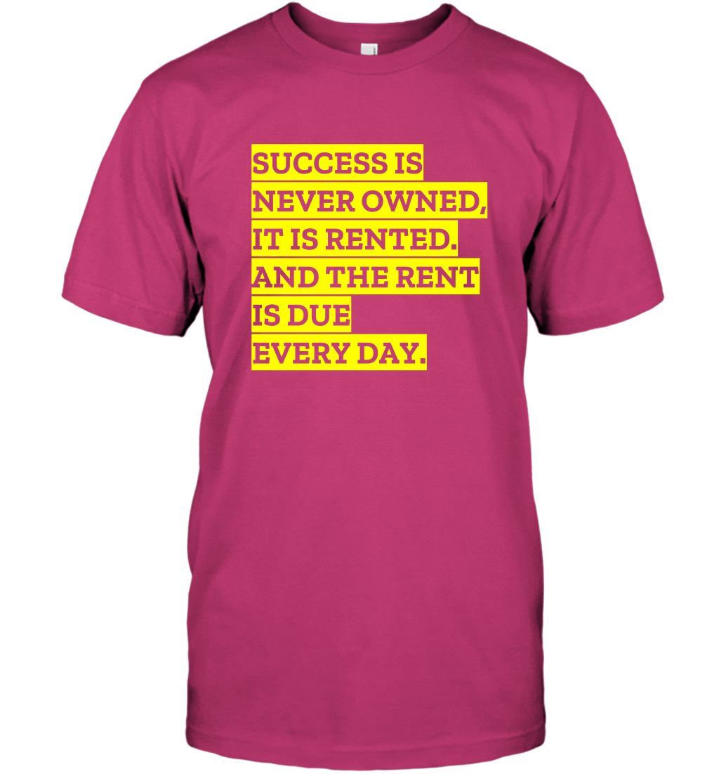 Success Is Never Owned It Is Rented And The Rent Is Due Every Day Shirt T-Shirt T-Shirt Heliconia