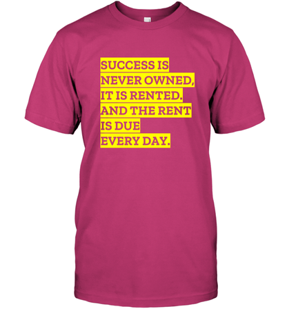 Success Is Never Owned It Is Rented And The Rent Is Due Every Day Shirt T-Shirt T-Shirt Heliconia