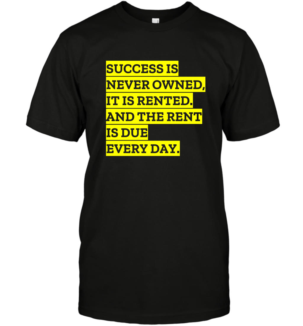 Success Is Never Owned It Is Rented And The Rent Is Due Every Day Shirt T-Shirt T-Shirt Black