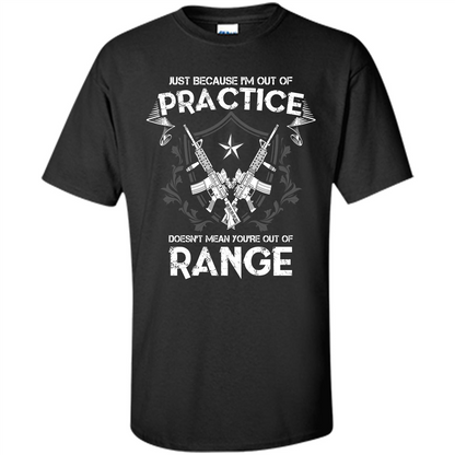 Military T-shirt Just Because I'm Out Of Practice Doesn't Mean You're Out Of Range Black