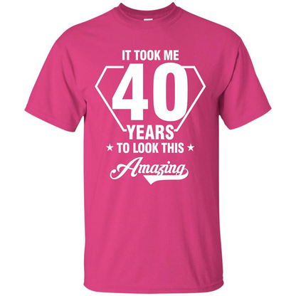 Birthday Gift T-shirt It Took Me 40 Years To Look This Amazing Heliconia