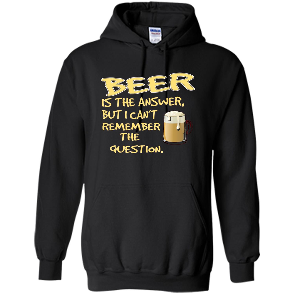 Beer T-shirt Is The Answer But I Can't Remember The Question