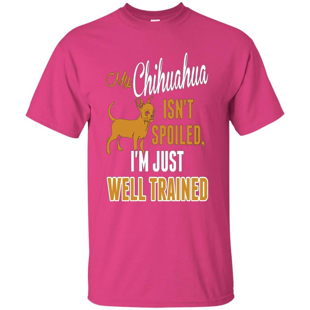 My Chihuahua Isn't Spoiled I';m Just Well Trained T-shirt Heliconia