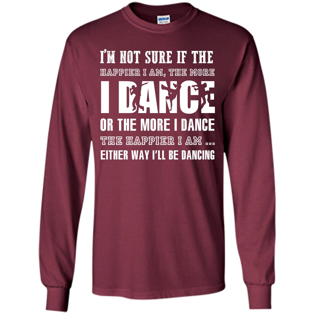Dancer T-shirt I’m Not Sure If The Happier I Am The More I Dance