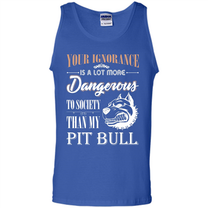 Pit Bull T-shirt Your Ignorance Is A Lot More Dangerous To Society Than My Pit Bull Royal