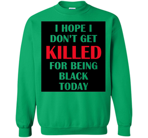 I hope i don't get killed for being black today T-shirt