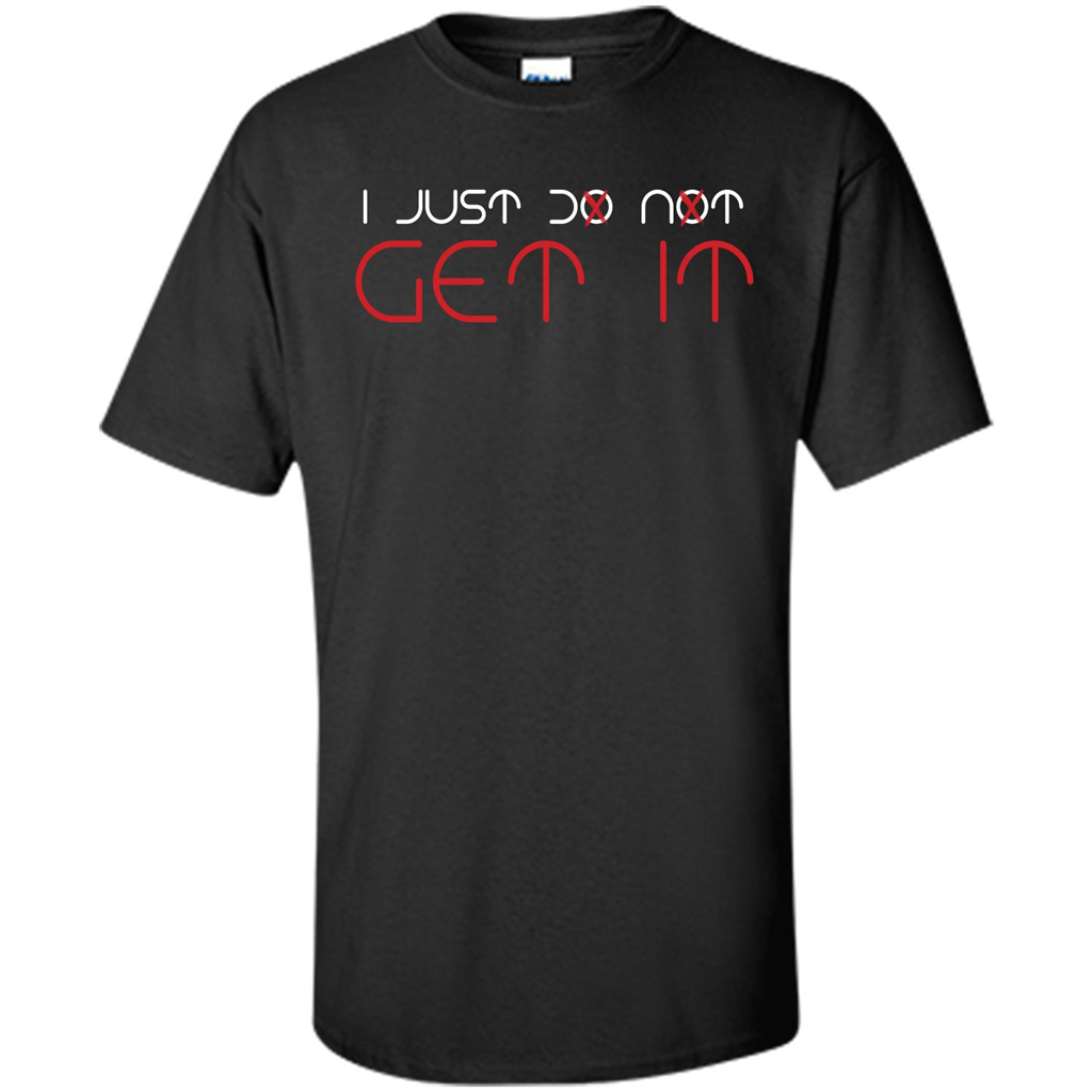 I Just Do Not Get It T-shirt Black