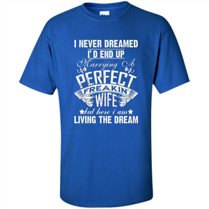 Family T-shirt I Never Dreamed I'd End Up Marrying A Perfect Freakin' Wife