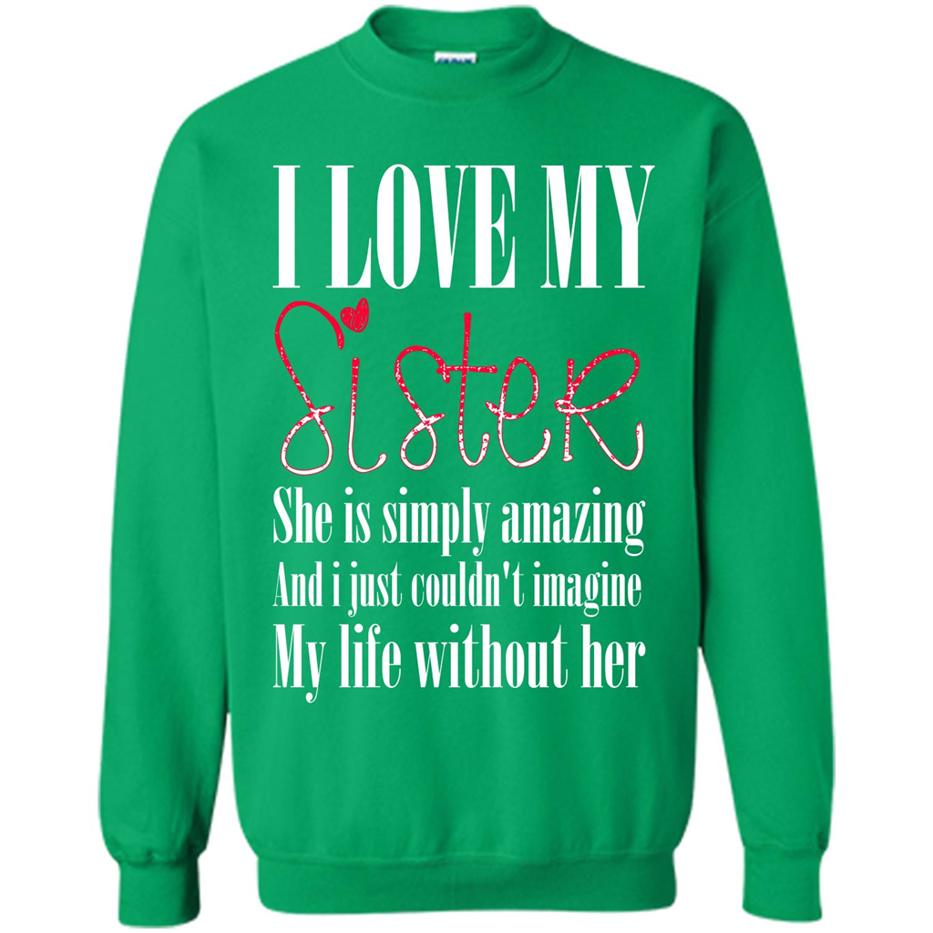 I Love My Sister T-shirt She Is Simply Amazing And I Just Couldn't Imagine My Life Without Her Irish Green