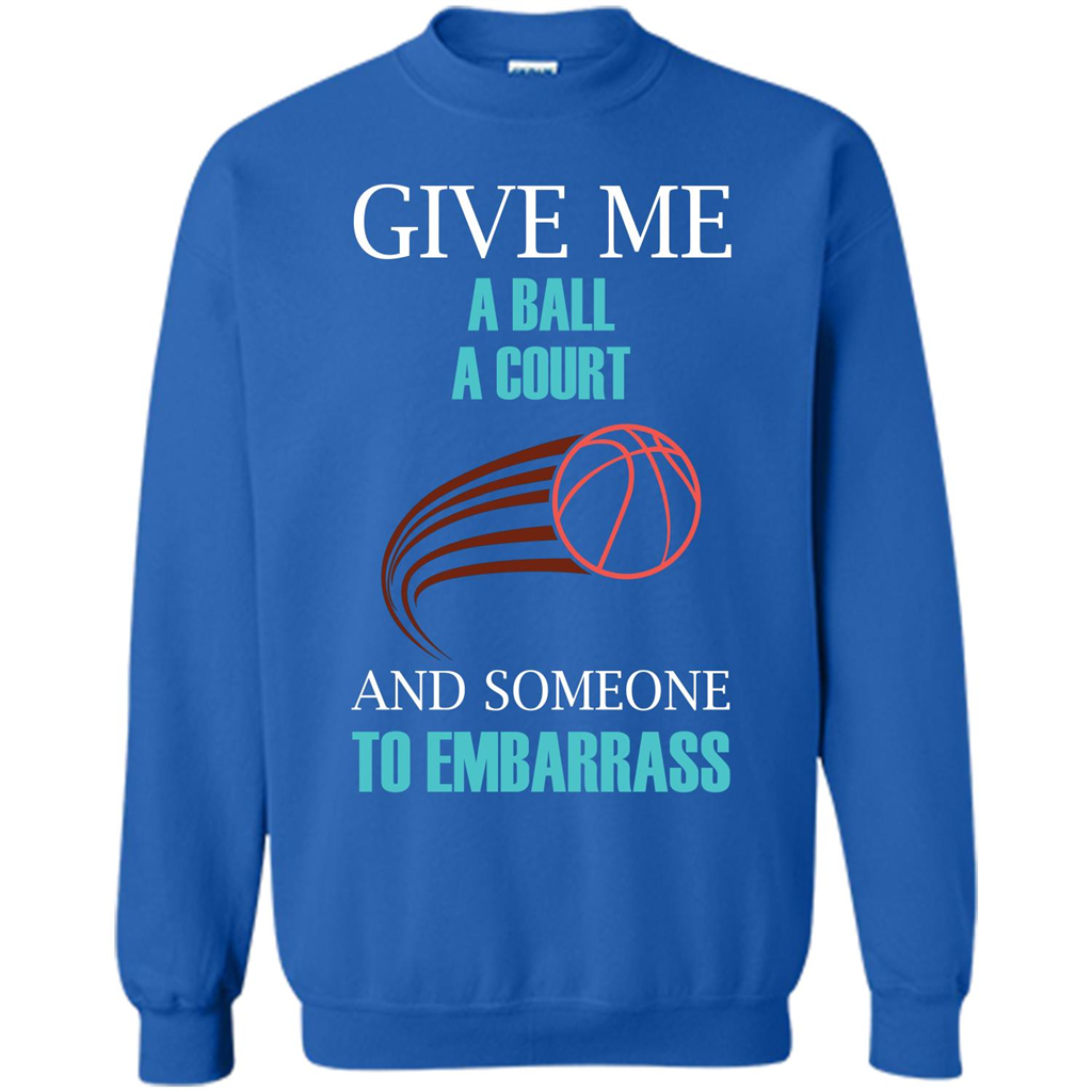 Basketball Lover T-shirt Give Me A Ball A Court And Someone To Embarrass Royal