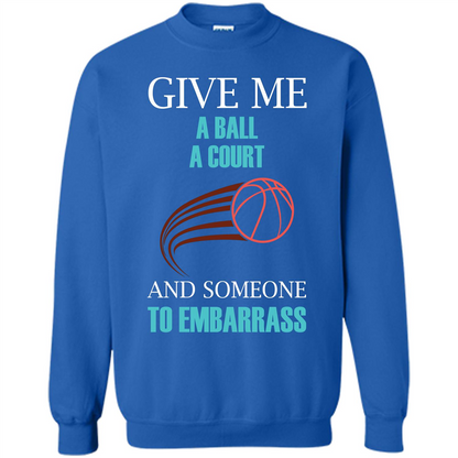 Basketball Lover T-shirt Give Me A Ball A Court And Someone To Embarrass Royal