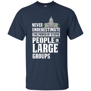 Never Underestimate Power Of Stupid People In Large Groups T-shirt