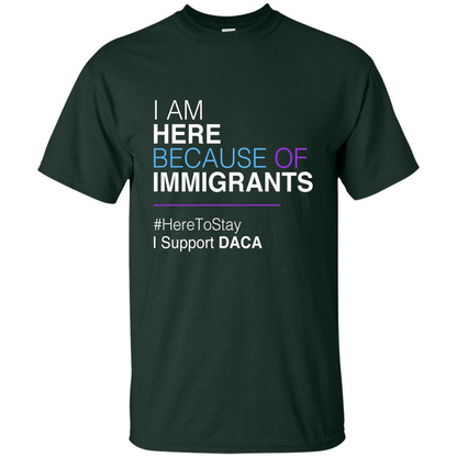 I Am Here Because Of Immigrants Defend DACA T-shirt Forest Green