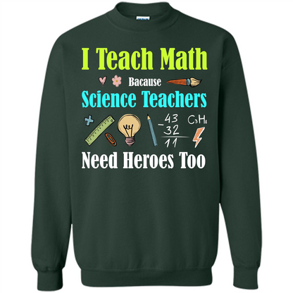 Math Lover. I Teach Math Bacause Science Teachers Need Heroes Too T-shirt Forest Green