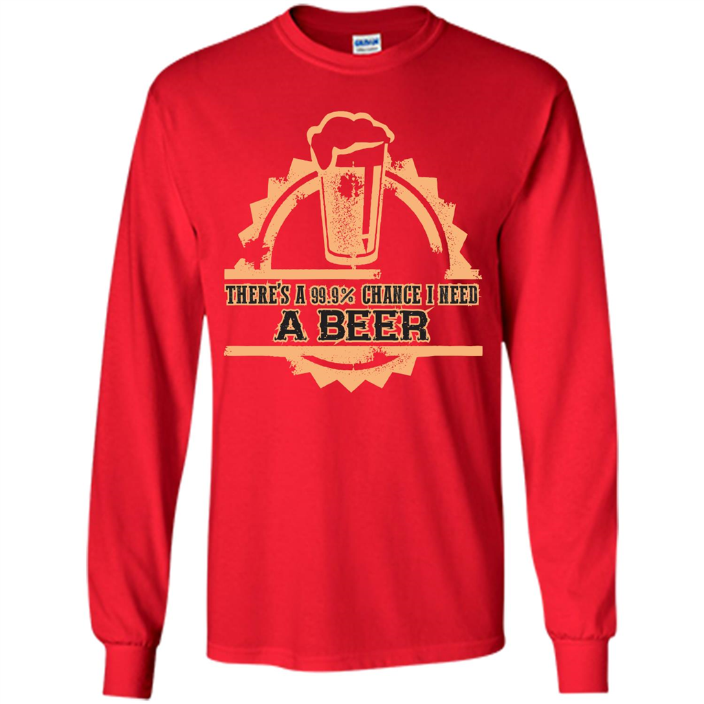 Beer T-shirt There‰۪s A 99.9 Chance I Need A Beer Red