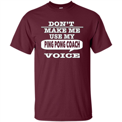 Don't Make Me Use My Ping Pong Coach Voice T-Shirt Maroon