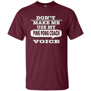 Don't Make Me Use My Ping Pong Coach Voice T-Shirt