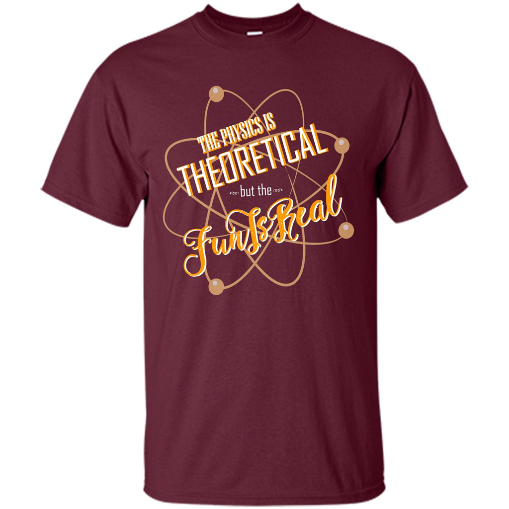 The Physics Is Theoretical But The Fun Is Real Maroon