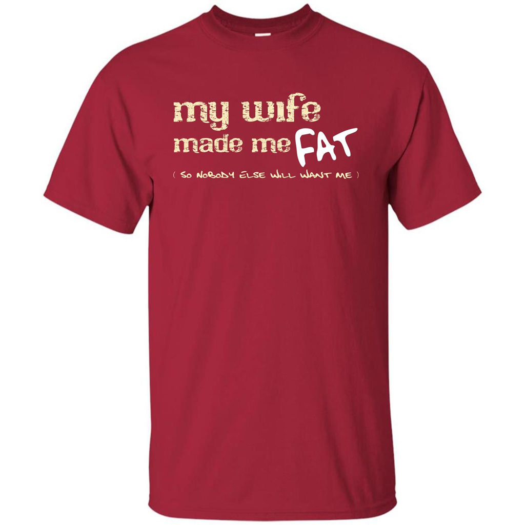 Husband T-shirt My Wife Made Me Fat So Nobody Else Will Want Me Cardinal