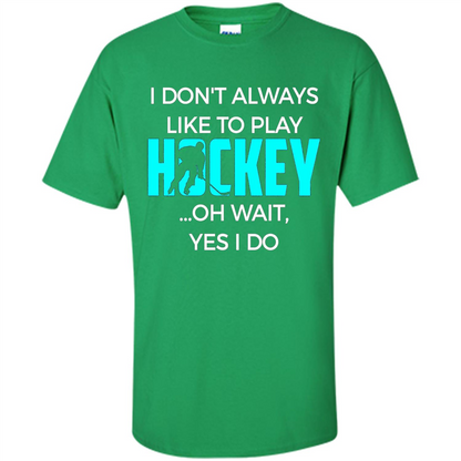 Hockey Lover T-shirt I Don't Always Like To Play Hockey Oh Wait Yes T-shirt Irish Green