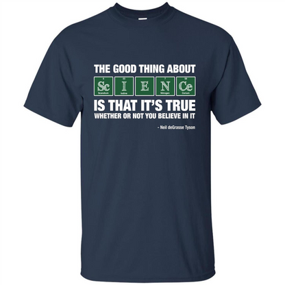 The Good Thing About Science Is That It's True Whether Or Not You Believe In It T-shirt Navy