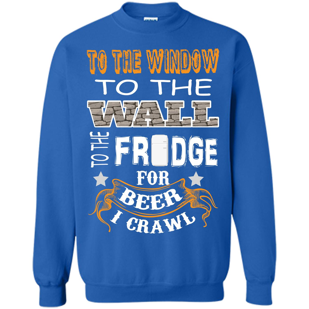 Beer T-shirt To The Window To The Wall To The Fridge For Beer I Crawl Royal