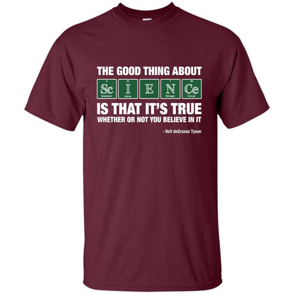 The Good Thing About Science Is That It's True Whether Or Not You Believe In It T-shirt Maroon