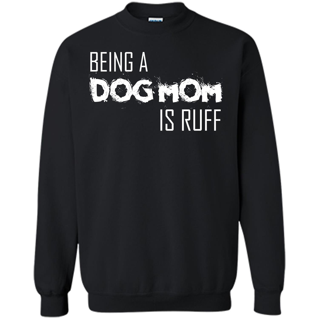 Dog Lover T-shirt Being A Dog Mom Is Ruff