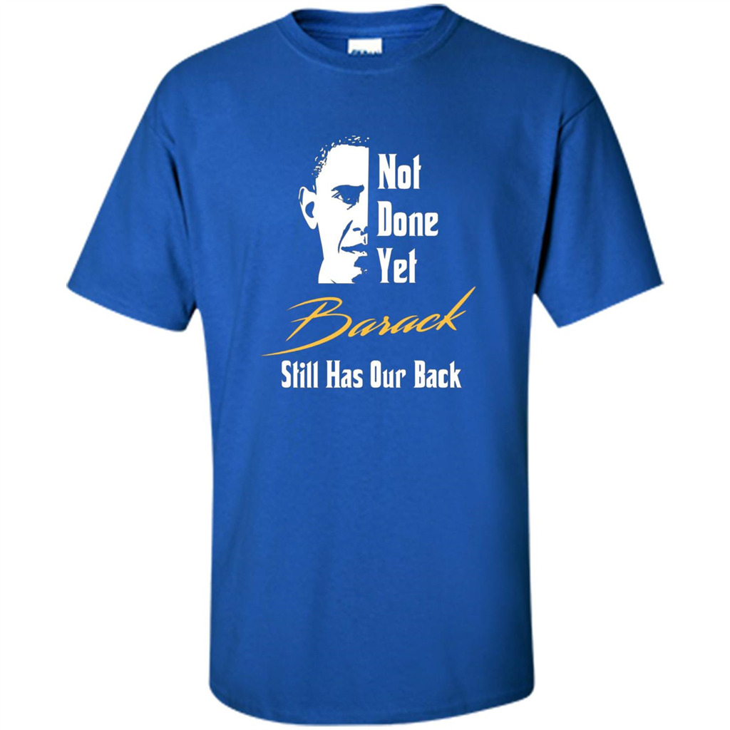 President T-shirt Not Done Yet. Still Has Our Back Royal
