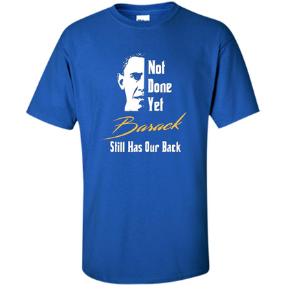 President T-shirt Not Done Yet. Still Has Our Back Royal
