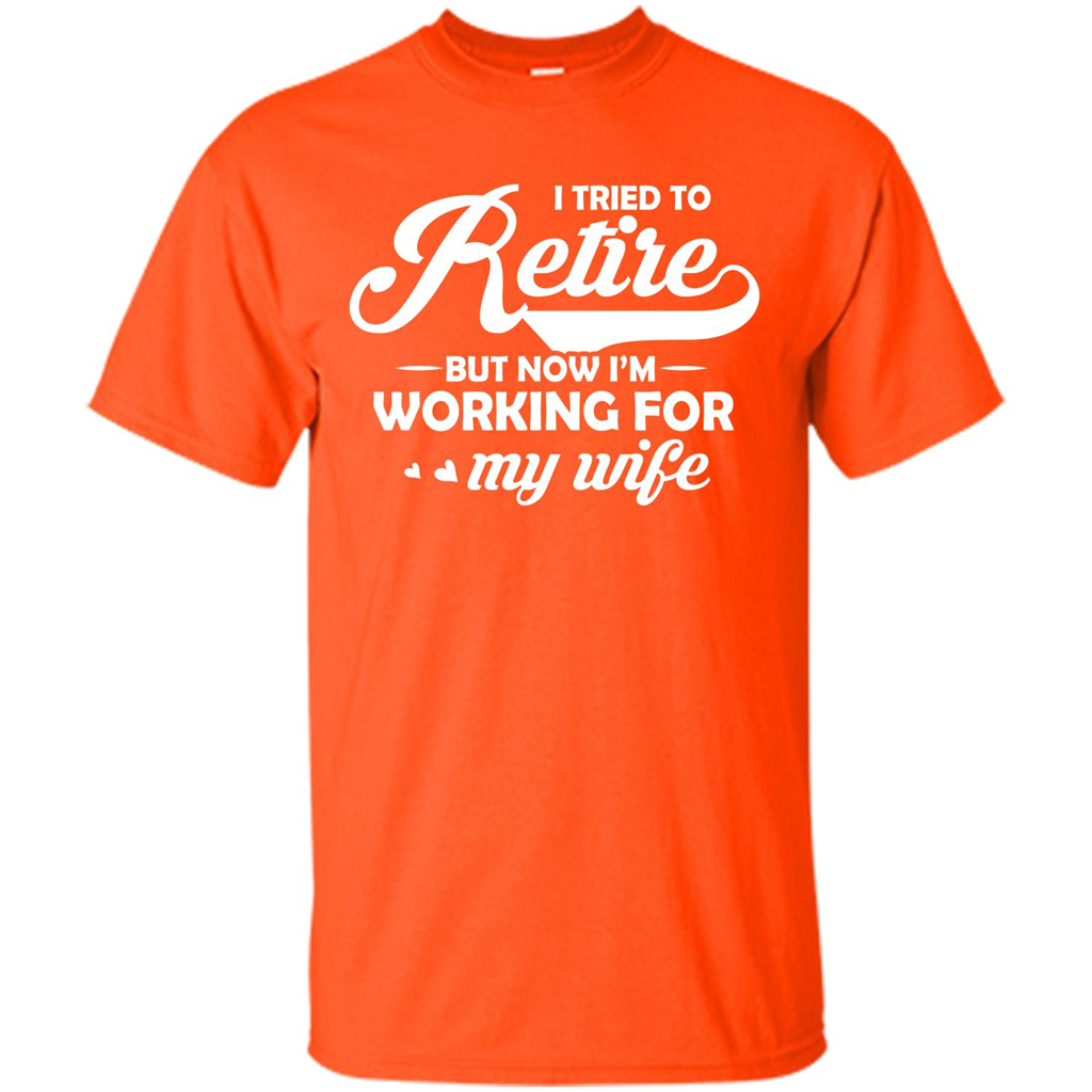 Family T-shirt I Tried To Retire But Now I'm Working For My Wife Orange
