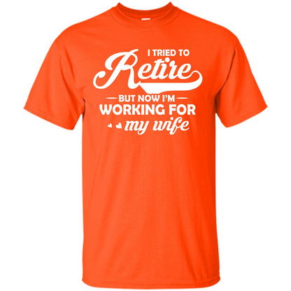 Family T-shirt I Tried To Retire But Now I'm Working For My Wife Orange