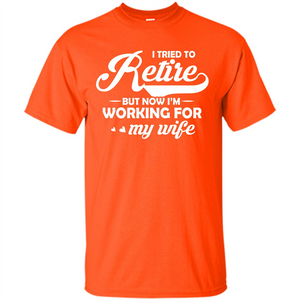 Family T-shirt I Tried To Retire But Now I'm Working For My Wife