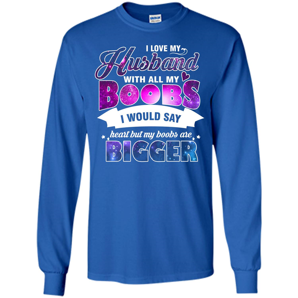 Husband T-shirt I Love My Husband With All My Boobs I Would Say Heart But My Boobs Are Royal