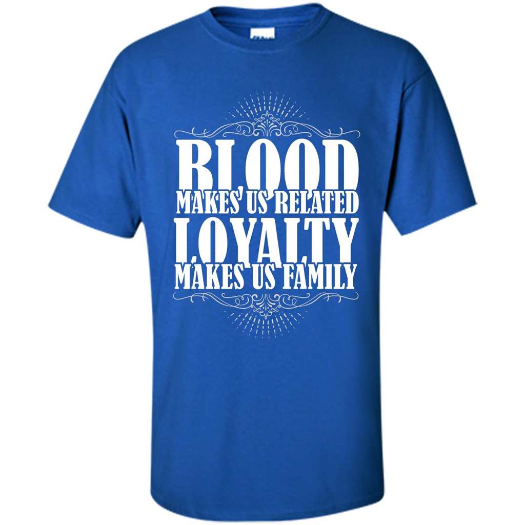 Military T-shirt Blood Makes Us Related Loyalty Makes Us Family Royal