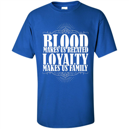 Military T-shirt Blood Makes Us Related Loyalty Makes Us Family Royal