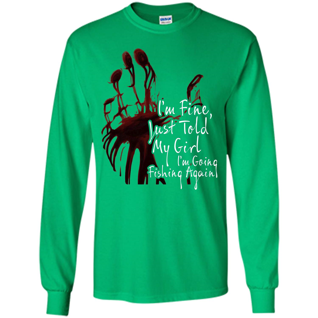 Fisher T-shirt I'm Fine Just Told My Girl I'm Going Fishing Again Irish Green