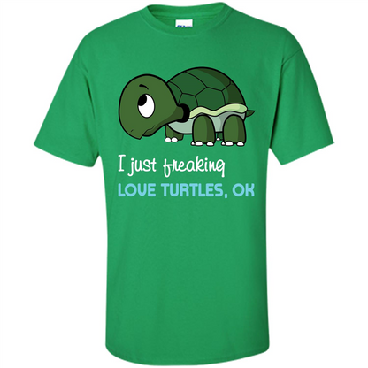 Turtles T-shirt I Just Freaking Love Turtles, Ok Irish Green
